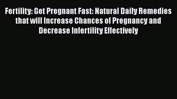 PDF Fertility: Get Pregnant Fast: Natural Daily Remedies that will Increase Chances of Pregnancy