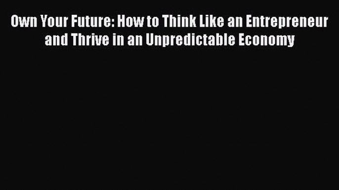 [Read book] Own Your Future: How to Think Like an Entrepreneur and Thrive in an Unpredictable