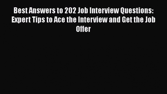 [Read book] Best Answers to 202 Job Interview Questions: Expert Tips to Ace the Interview and