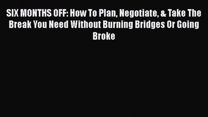 [Read book] SIX MONTHS OFF: How To Plan Negotiate & Take The Break You Need Without Burning