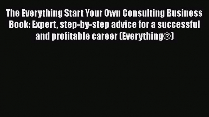 [Read book] The Everything Start Your Own Consulting Business Book: Expert step-by-step advice