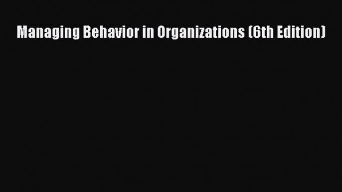 Read Managing Behavior in Organizations (6th Edition) PDF Free