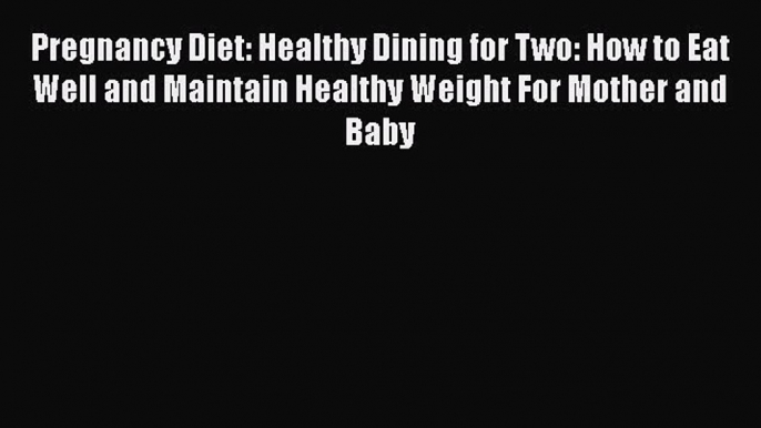 Download Pregnancy Diet: Healthy Dining for Two: How to Eat Well and Maintain Healthy Weight