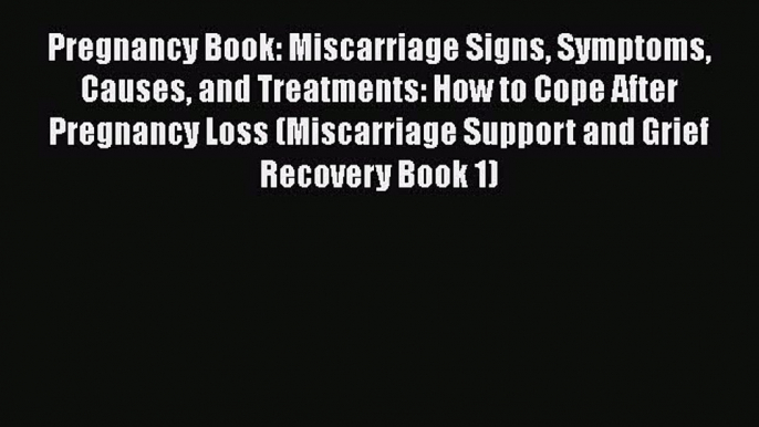 Download Pregnancy Book: Miscarriage Signs Symptoms Causes and Treatments: How to Cope After