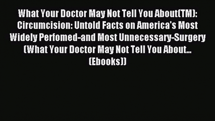 Read What Your Doctor May Not Tell You About(TM): Circumcision: Untold Facts on America's Most