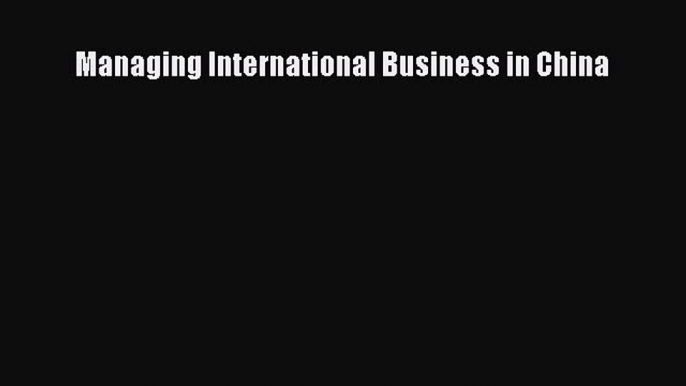 Read Managing International Business in China Ebook Free