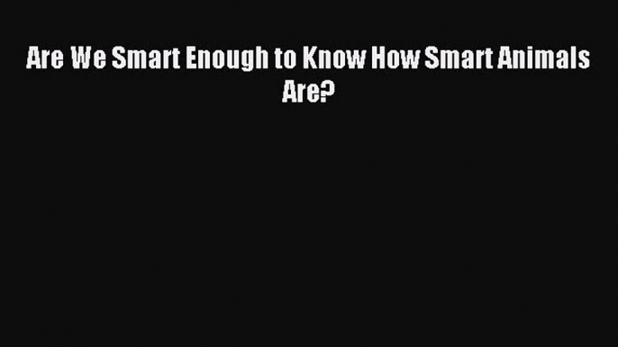 Download Are We Smart Enough to Know How Smart Animals Are? PDF Free