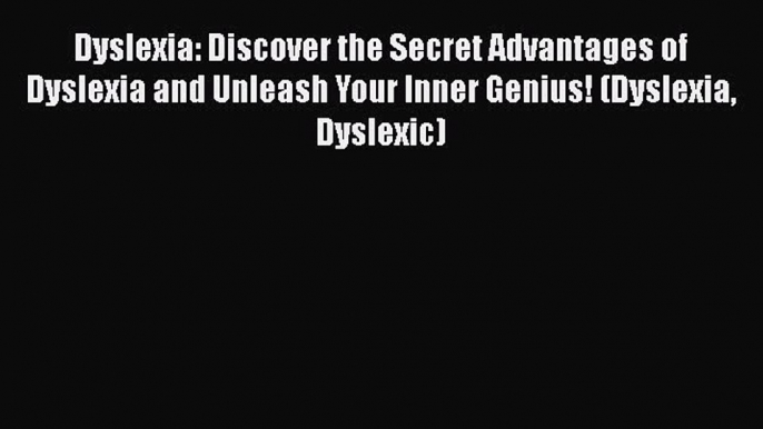 Download Dyslexia: Discover the Secret Advantages of Dyslexia and Unleash Your Inner Genius!