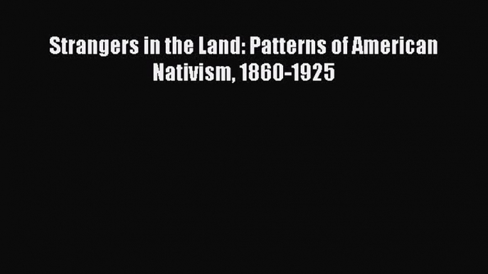 [PDF] Strangers in the Land: Patterns of American Nativism 1860-1925 [Read] Full Ebook