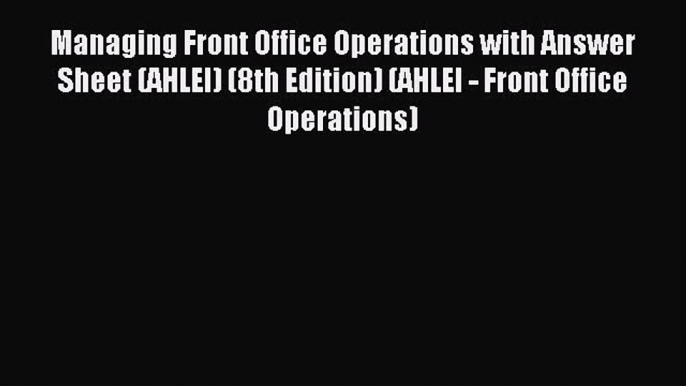 Read Managing Front Office Operations with Answer Sheet (AHLEI) (8th Edition) (AHLEI - Front