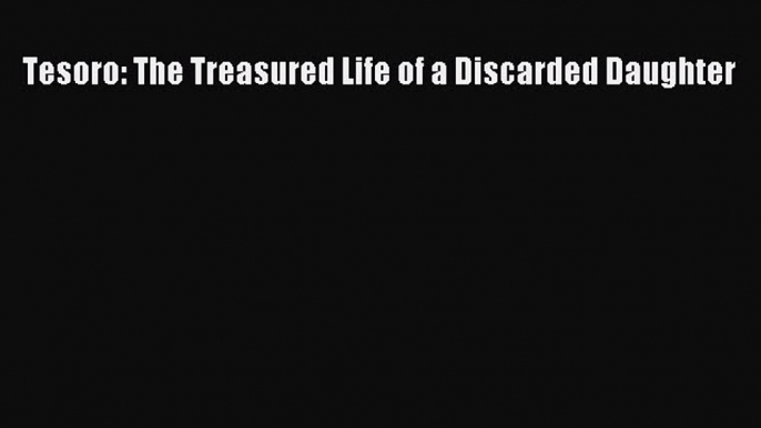 Read Tesoro: The Treasured Life of a Discarded Daughter Ebook Free