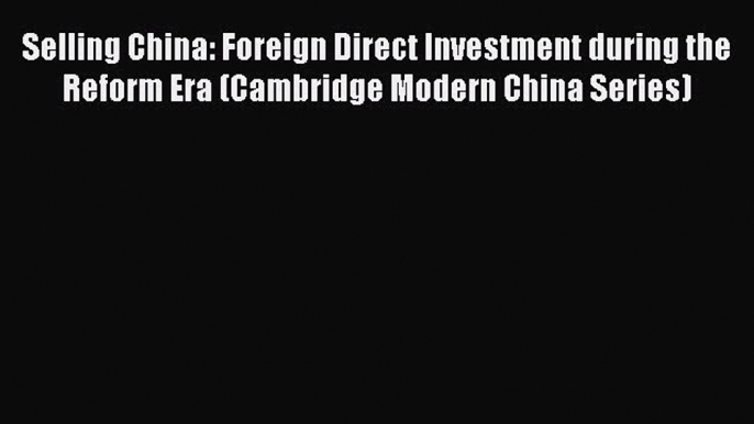 Read Selling China: Foreign Direct Investment during the Reform Era (Cambridge Modern China