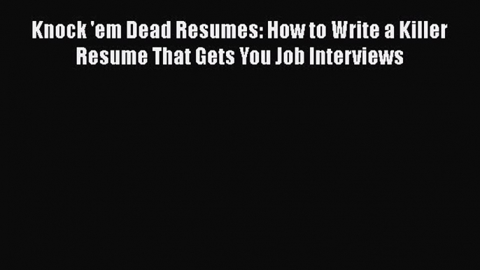 [Read book] Knock 'em Dead Resumes: How to Write a Killer Resume That Gets You Job Interviews