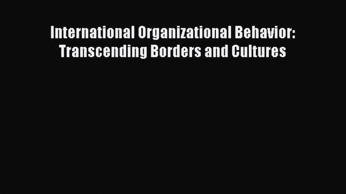 Read International Organizational Behavior: Transcending Borders and Cultures PDF Free