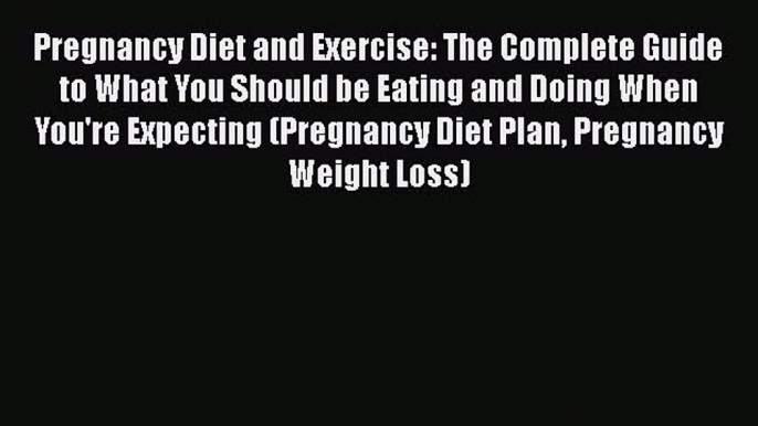 PDF Pregnancy Diet and Exercise: The Complete Guide to What You Should be Eating and Doing