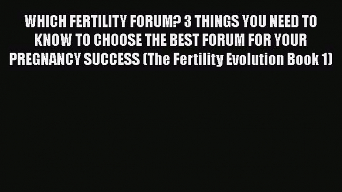 PDF WHICH FERTILITY FORUM? 3 THINGS YOU NEED TO KNOW TO CHOOSE THE BEST FORUM FOR YOUR PREGNANCY