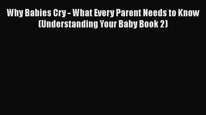 PDF Why Babies Cry - What Every Parent Needs to Know (Understanding Your Baby Book 2)  EBook