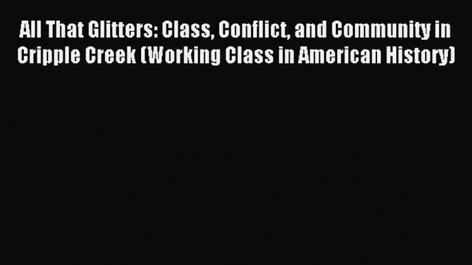 Read All That Glitters: Class Conflict and Community in Cripple Creek (Working Class in American