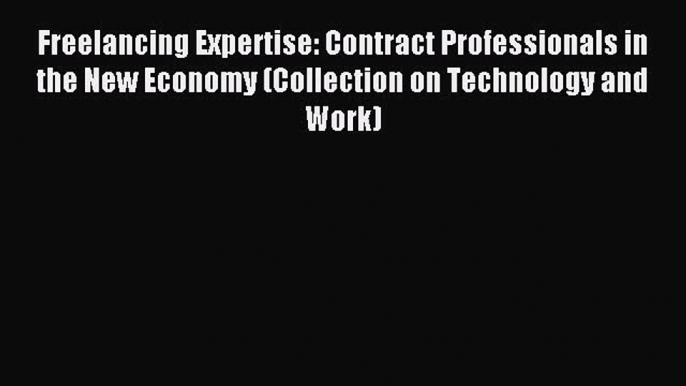 Read Freelancing Expertise: Contract Professionals in the New Economy (Collection on Technology