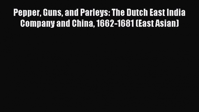 Read Pepper Guns and Parleys: The Dutch East India Company and China 1662-1681 (East Asian)