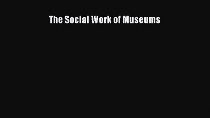 Read The Social Work of Museums Ebook