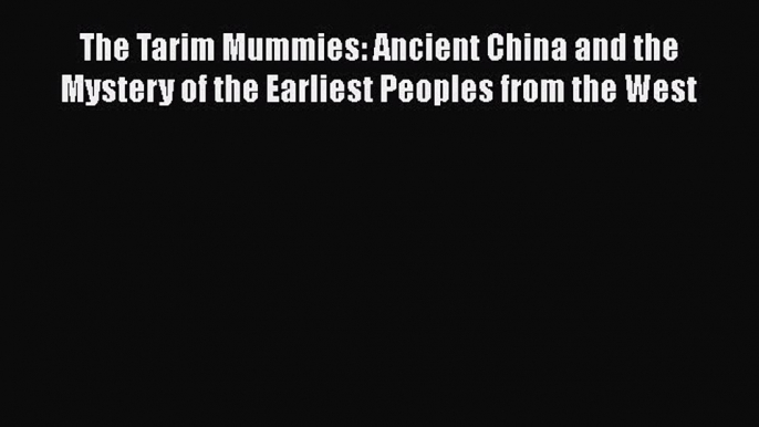 Read The Tarim Mummies: Ancient China and the Mystery of the Earliest Peoples from the West