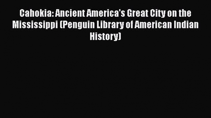 Read Cahokia: Ancient America's Great City on the Mississippi (Penguin Library of American