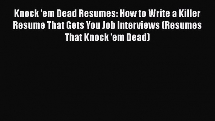 [Read book] Knock 'em Dead Resumes: How to Write a Killer Resume That Gets You Job Interviews