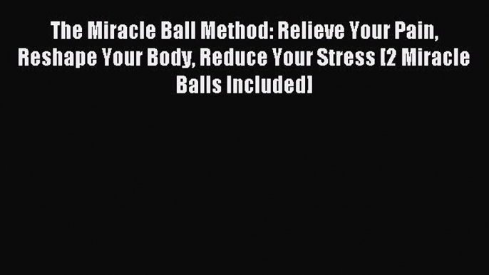 Read The Miracle Ball Method: Relieve Your Pain Reshape Your Body Reduce Your Stress [2 Miracle