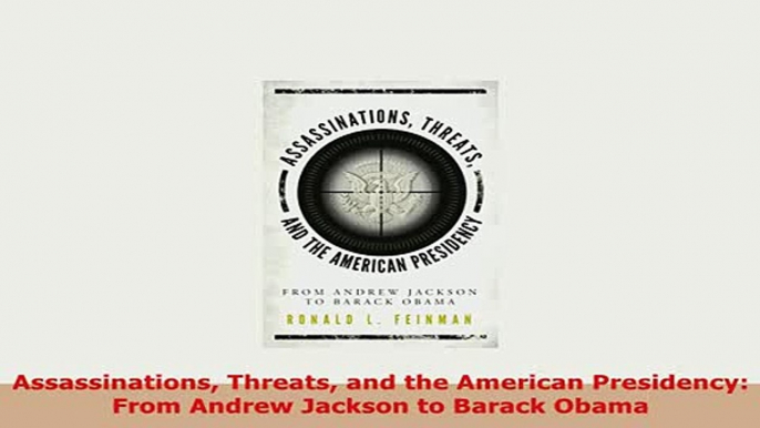 Download  Assassinations Threats and the American Presidency From Andrew Jackson to Barack Obama Read Online