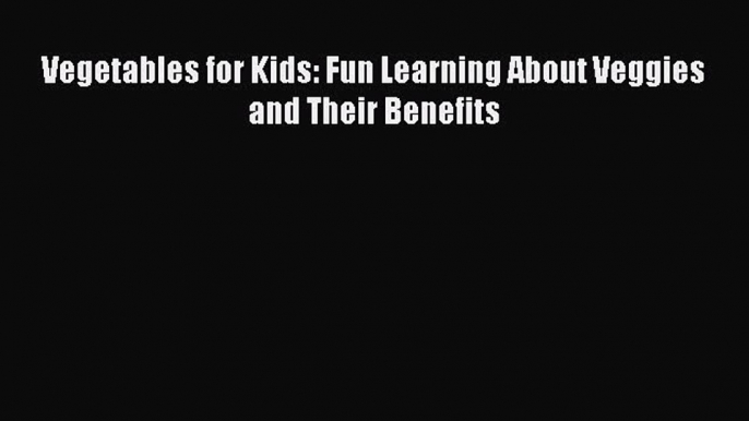 [Read Book] Vegetables for Kids: Fun Learning About Veggies and Their Benefits Free PDF