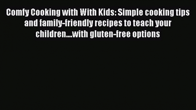 [Read Book] Comfy Cooking with With Kids: Simple cooking tips and family-friendly recipes to