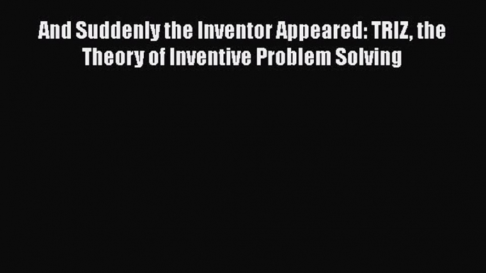 [Read book] And Suddenly the Inventor Appeared: TRIZ the Theory of Inventive Problem Solving