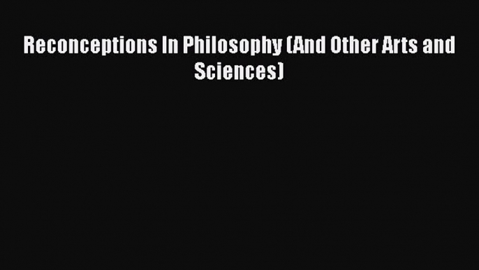 Download Reconceptions In Philosophy (And Other Arts and Sciences) PDF