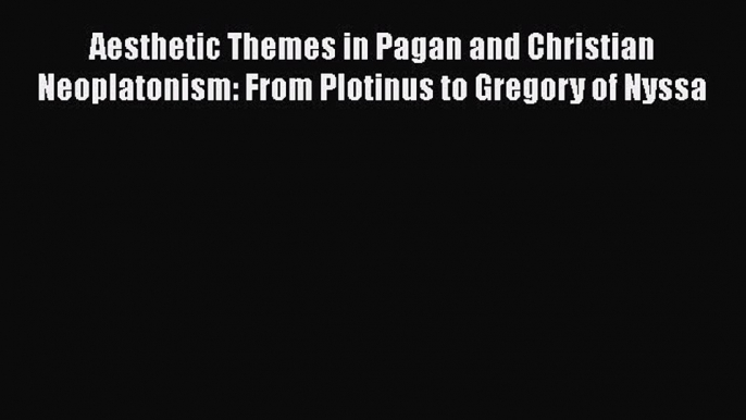 Read Aesthetic Themes in Pagan and Christian Neoplatonism: From Plotinus to Gregory of Nyssa