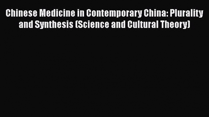 Read Chinese Medicine in Contemporary China: Plurality and Synthesis (Science and Cultural