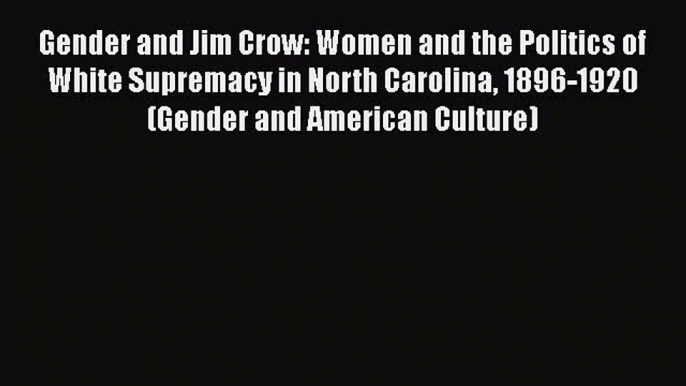 Download Gender and Jim Crow: Women and the Politics of White Supremacy in North Carolina 1896-1920