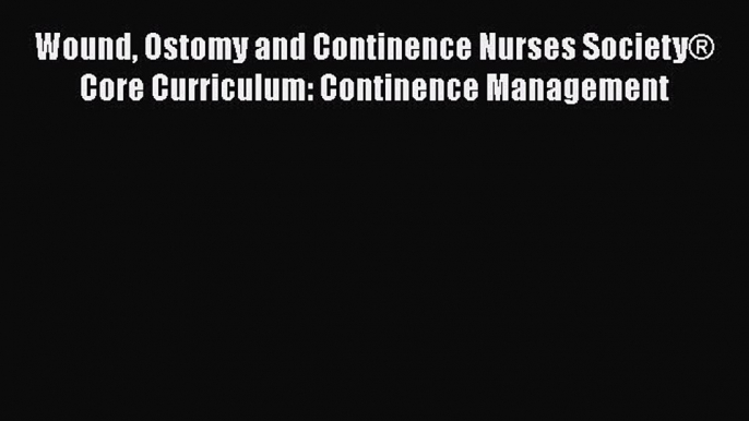 Download Wound Ostomy and Continence Nurses Society® Core Curriculum: Continence Management