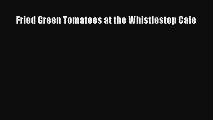 Read Fried Green Tomatoes at the Whistlestop Cafe PDF Free