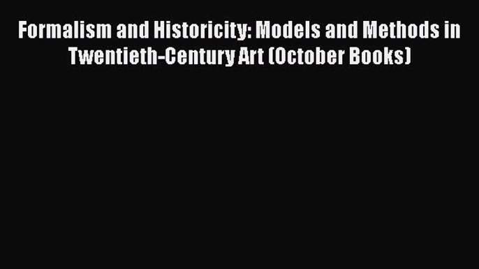 Read Formalism and Historicity: Models and Methods in Twentieth-Century Art (October Books)