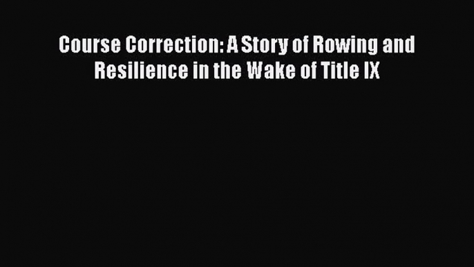 Read Course Correction: A Story of Rowing and Resilience in the Wake of Title IX Ebook Free