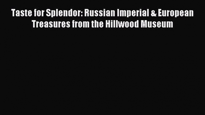 Read Taste for Splendor: Russian Imperial & European Treasures from the Hillwood Museum Ebook
