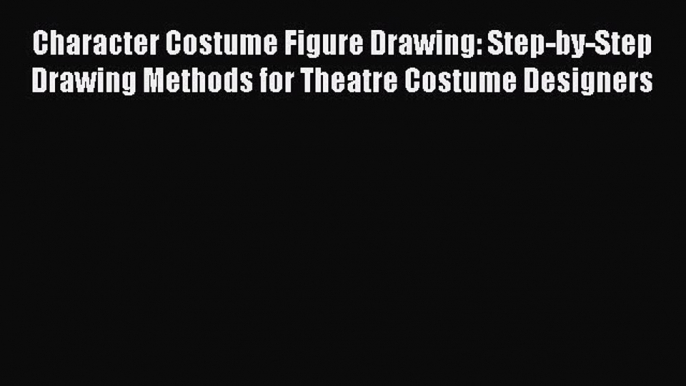 Read Character Costume Figure Drawing: Step-by-Step Drawing Methods for Theatre Costume Designers