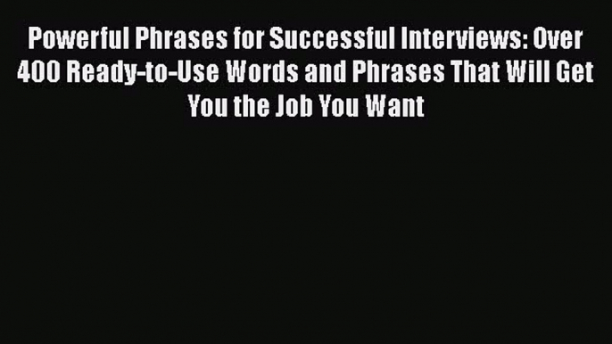 [Read book] Powerful Phrases for Successful Interviews: Over 400 Ready-to-Use Words and Phrases