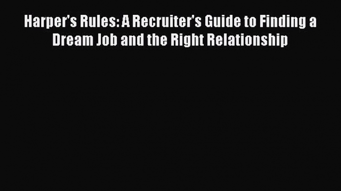 [Read book] Harper's Rules: A Recruiter's Guide to Finding a Dream Job and the Right Relationship