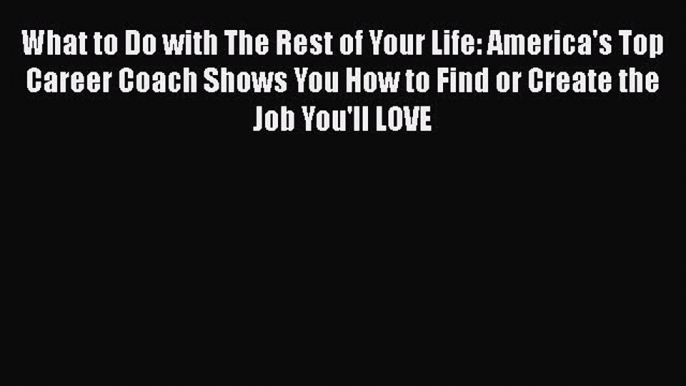 [Read book] What to Do with The Rest of Your Life: America's Top Career Coach Shows You How