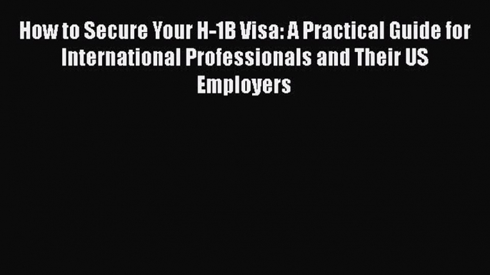 [Read book] How to Secure Your H-1B Visa: A Practical Guide for International Professionals