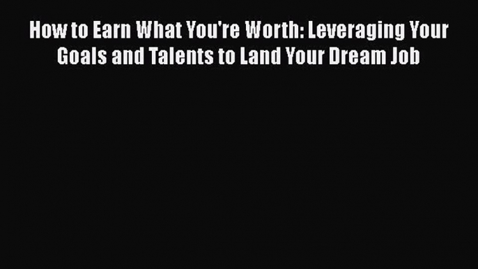 [Read book] How to Earn What You're Worth: Leveraging Your Goals and Talents to Land Your Dream