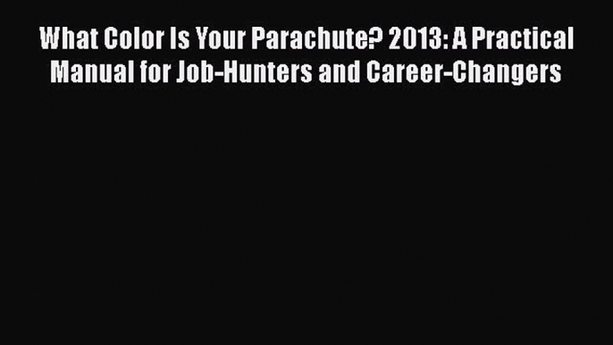 [Read book] What Color Is Your Parachute? 2013: A Practical Manual for Job-Hunters and Career-Changers