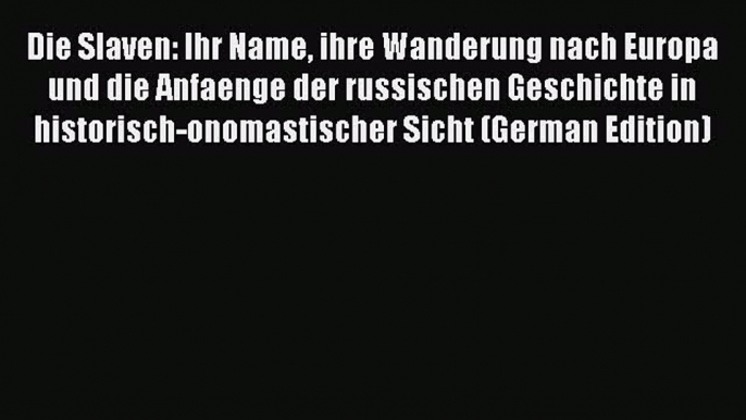 Read Die Slaven: Ihr Name ihre Wanderung nach Europa und die Anfaenge der russischen Geschichte